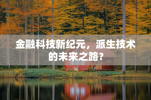 金融科技新纪元，派生技术的未来之路？