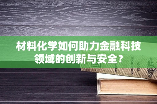 材料化学如何助力金融科技领域的创新与安全？