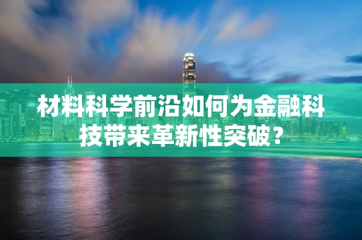 材料科学前沿如何为金融科技带来革新性突破？