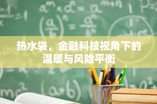 热水袋，金融科技视角下的温暖与风险平衡