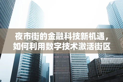 夜市街的金融科技新机遇，如何利用数字技术激活街区经济？