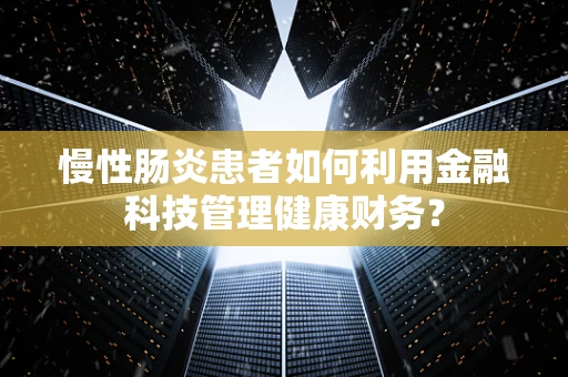 慢性肠炎患者如何利用金融科技管理健康财务？