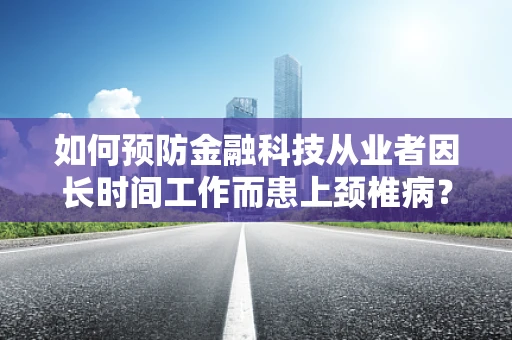 如何预防金融科技从业者因长时间工作而患上颈椎病？