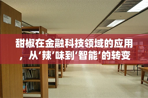 甜椒在金融科技领域的应用，从‘辣’味到‘智能’的转变？