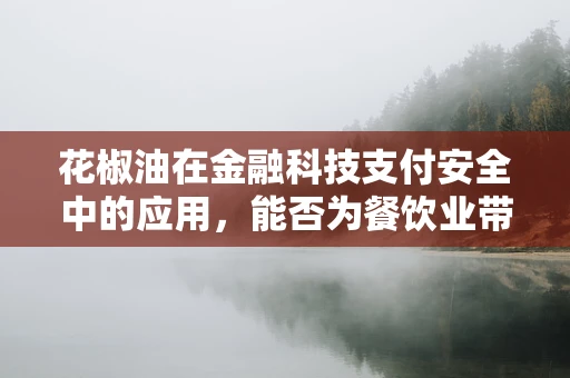 花椒油在金融科技支付安全中的应用，能否为餐饮业带来‘麻辣’保障？