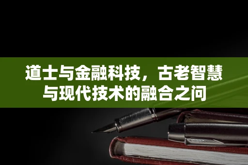 道士与金融科技，古老智慧与现代技术的融合之问