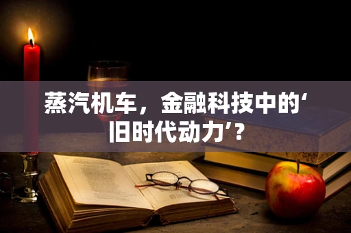 蒸汽机车，金融科技中的‘旧时代动力’？