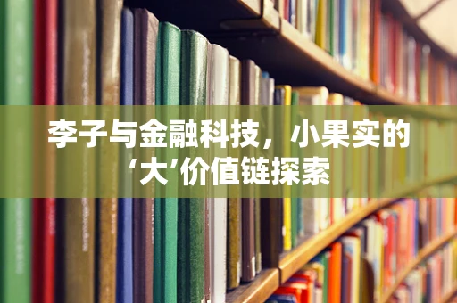 李子与金融科技，小果实的‘大’价值链探索