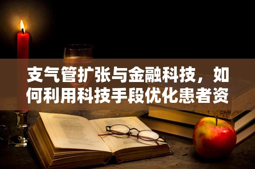 支气管扩张与金融科技，如何利用科技手段优化患者资金管理？