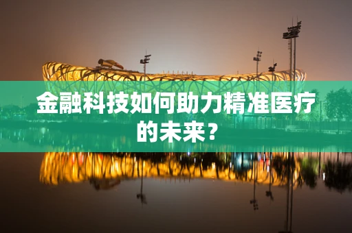 金融科技如何助力精准医疗的未来？