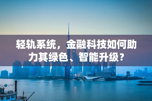 轻轨系统，金融科技如何助力其绿色、智能升级？