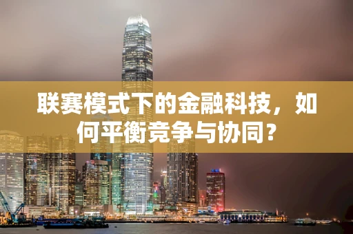 联赛模式下的金融科技，如何平衡竞争与协同？