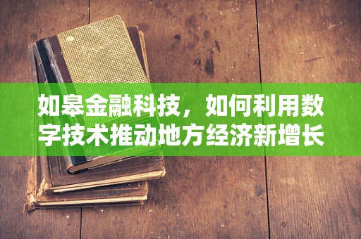 如皋金融科技，如何利用数字技术推动地方经济新增长？