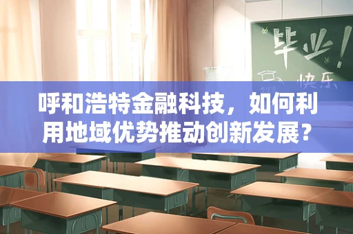 呼和浩特金融科技，如何利用地域优势推动创新发展？