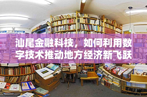 汕尾金融科技，如何利用数字技术推动地方经济新飞跃？