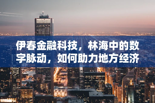 伊春金融科技，林海中的数字脉动，如何助力地方经济转型？