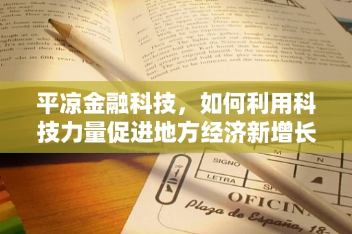 平凉金融科技，如何利用科技力量促进地方经济新增长？