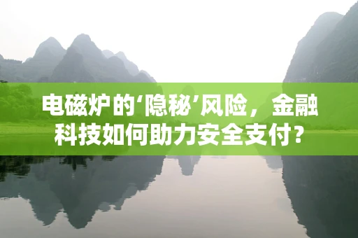 电磁炉的‘隐秘’风险，金融科技如何助力安全支付？