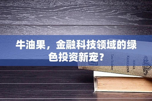 牛油果，金融科技领域的绿色投资新宠？