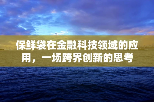 保鲜袋在金融科技领域的应用，一场跨界创新的思考