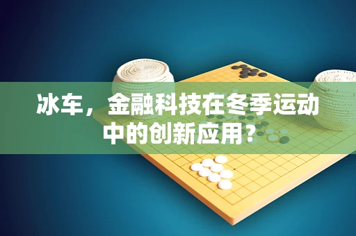 冰车，金融科技在冬季运动中的创新应用？