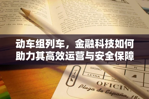 动车组列车，金融科技如何助力其高效运营与安全保障？