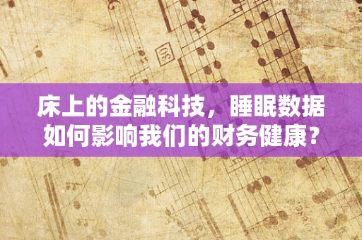 床上的金融科技，睡眠数据如何影响我们的财务健康？