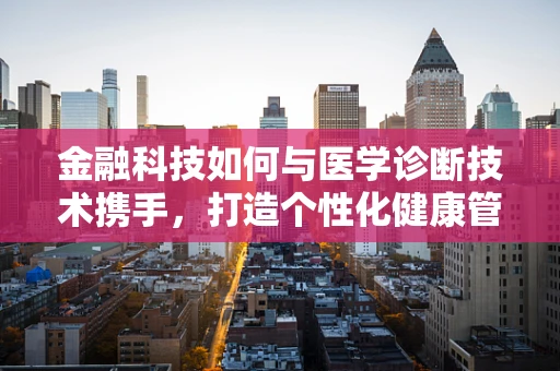 金融科技如何与医学诊断技术携手，打造个性化健康管理新篇章？