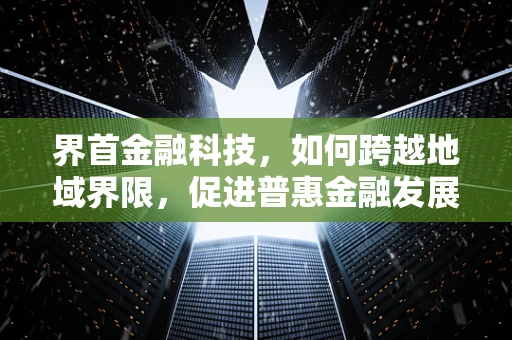 界首金融科技，如何跨越地域界限，促进普惠金融发展？