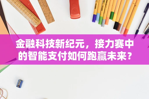 金融科技新纪元，接力赛中的智能支付如何跑赢未来？