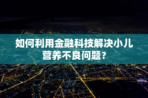 如何利用金融科技解决小儿营养不良问题？