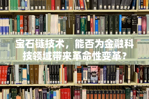 宝石链技术，能否为金融科技领域带来革命性变革？