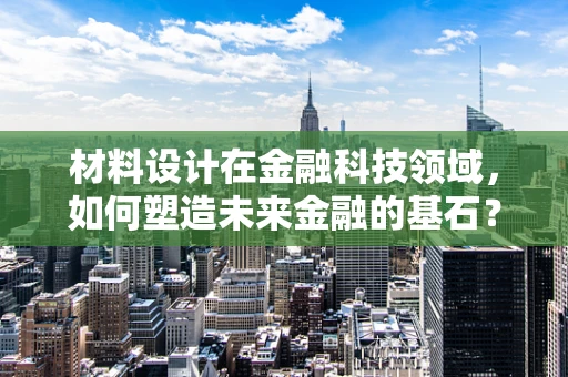 材料设计在金融科技领域，如何塑造未来金融的基石？