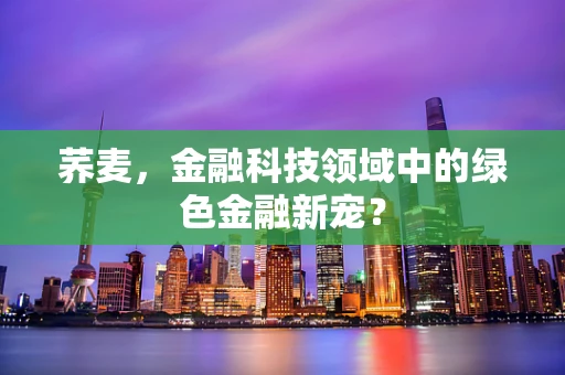 荞麦，金融科技领域中的绿色金融新宠？