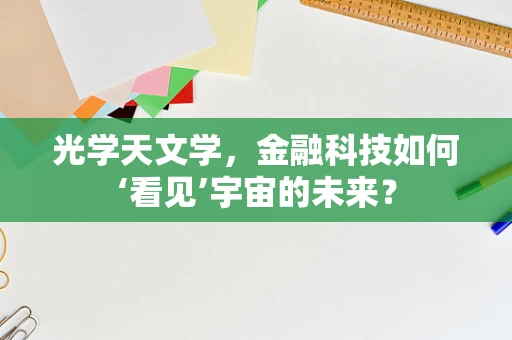 光学天文学，金融科技如何‘看见’宇宙的未来？