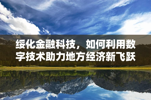 绥化金融科技，如何利用数字技术助力地方经济新飞跃？