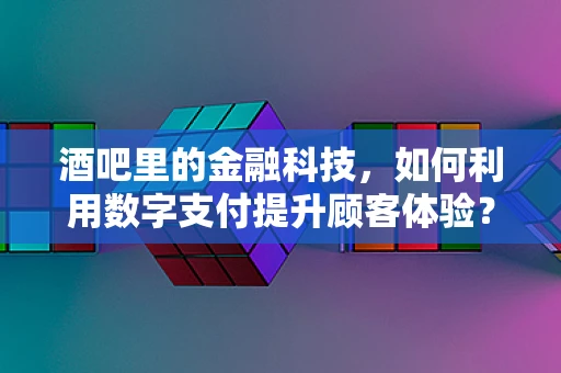 酒吧里的金融科技，如何利用数字支付提升顾客体验？