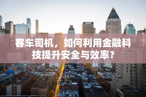 客车司机，如何利用金融科技提升安全与效率？