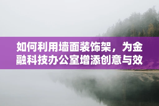 如何利用墙面装饰架，为金融科技办公室增添创意与效率？