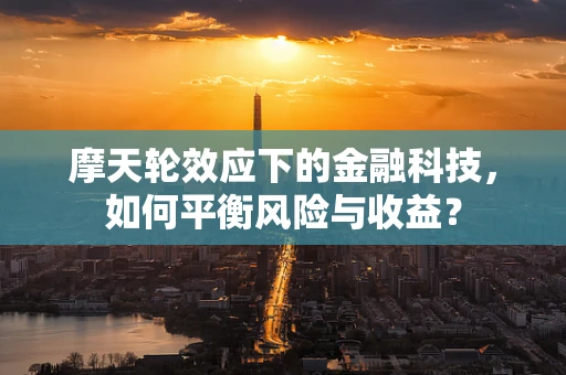 摩天轮效应下的金融科技，如何平衡风险与收益？