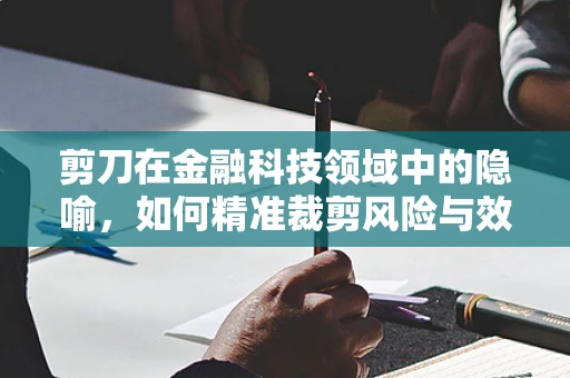 剪刀在金融科技领域中的隐喻，如何精准裁剪风险与效率？