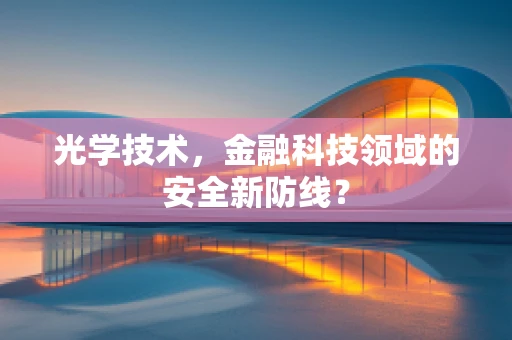 光学技术，金融科技领域的安全新防线？