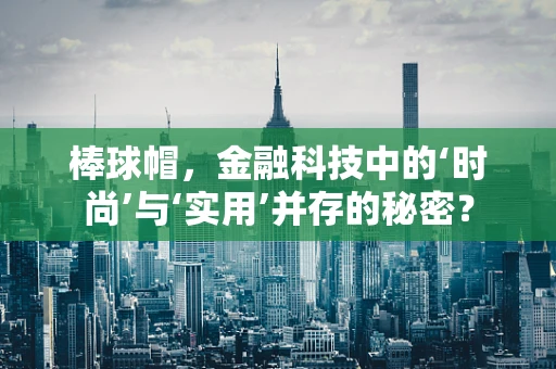 棒球帽，金融科技中的‘时尚’与‘实用’并存的秘密？