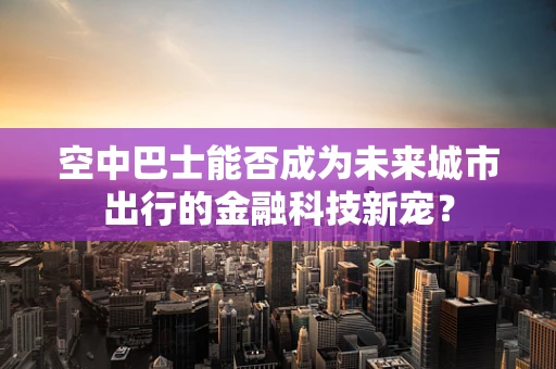 空中巴士能否成为未来城市出行的金融科技新宠？