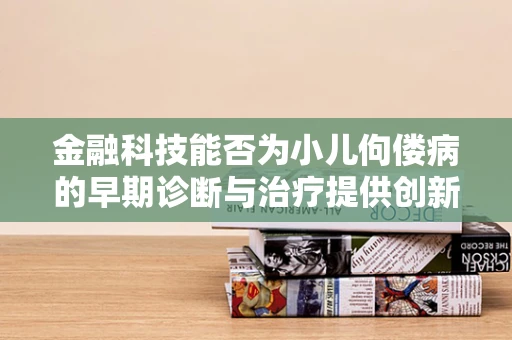 金融科技能否为小儿佝偻病的早期诊断与治疗提供创新解决方案？