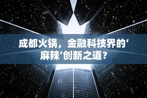 成都火锅，金融科技界的‘麻辣’创新之道？