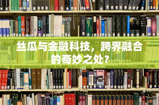 丝瓜与金融科技，跨界融合的奇妙之处？