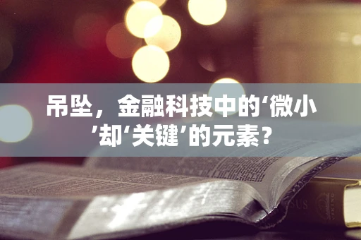 吊坠，金融科技中的‘微小’却‘关键’的元素？