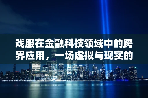 戏服在金融科技领域中的跨界应用，一场虚拟与现实的融合实验？