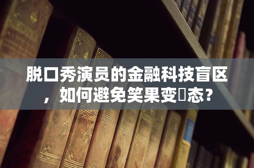 脱口秀演员的金融科技盲区，如何避免笑果变囧态？